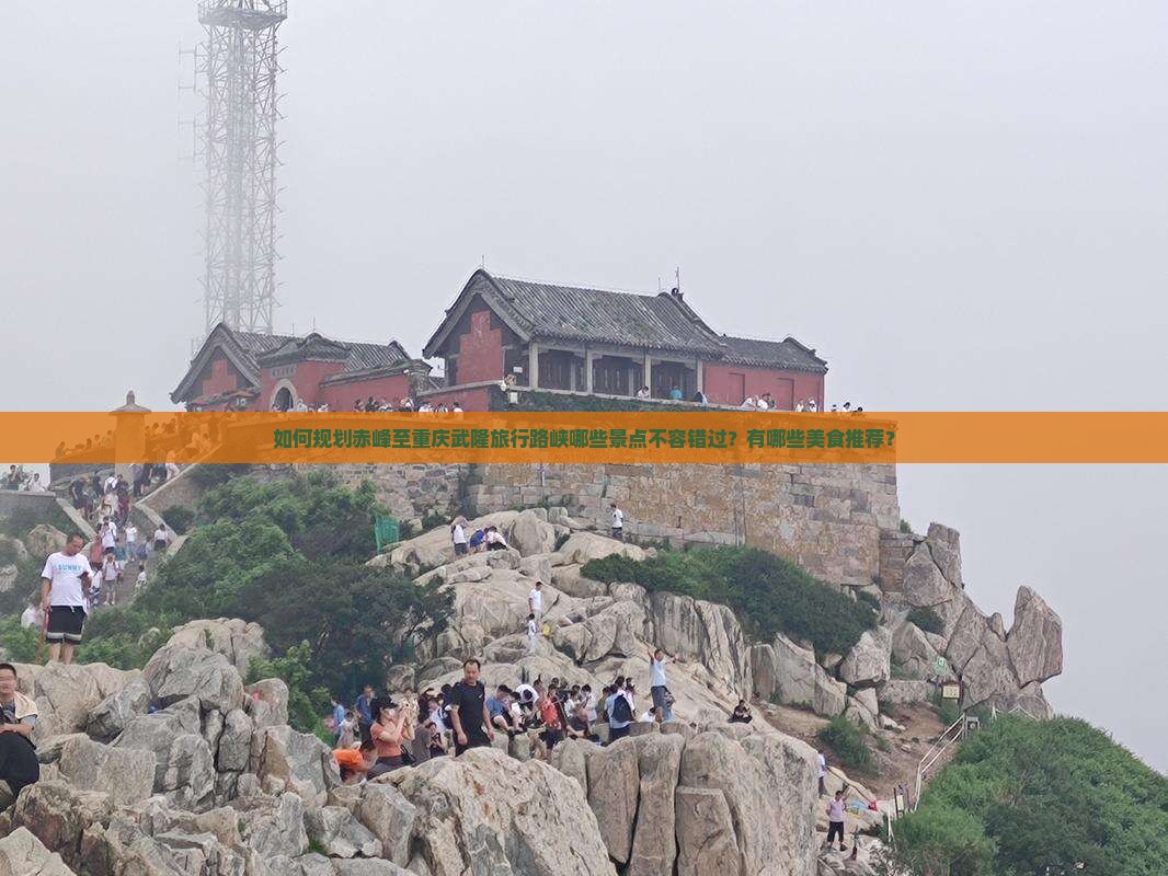 如何规划赤峰至重庆武隆旅行路峡哪些景点不容错过？有哪些美食推荐？