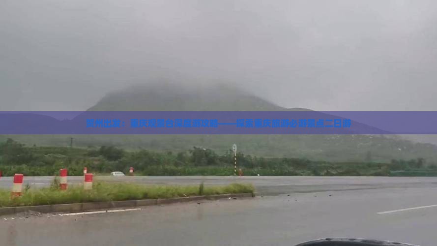 贺州出发：重庆观景台深度游攻略——探索重庆旅游必游景点二日游
