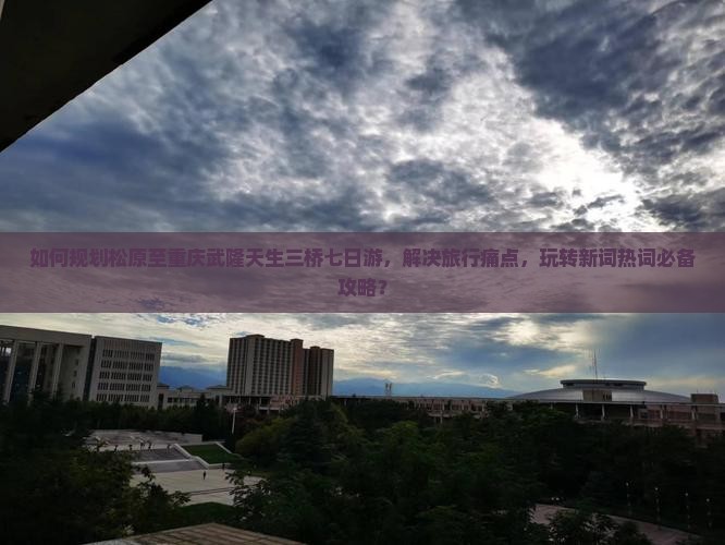 如何规划松原至重庆武隆天生三桥七日游，解决旅行痛点，玩转新词热词必备攻略？