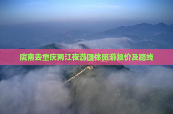 陇南去重庆两江夜游团体旅游报价及路线
