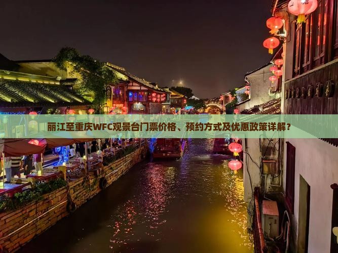 丽江至重庆WFC观景台门票价格、预约方式及优惠政策详解？