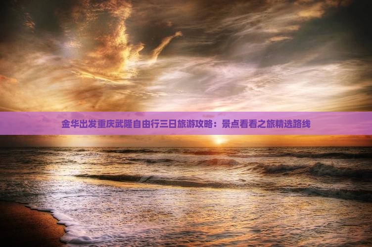 金华出发重庆武隆自由行三日旅游攻略：景点看看之旅精选路线
