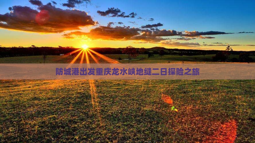 防城港出发重庆龙水峡地缝二日探险之旅
