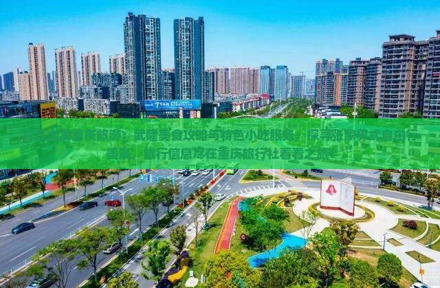 青岛出发重庆旅游：武隆美食攻略与特色小吃服务，探寻张家界式自由行美景，旅行信息尽在重庆旅行社看看之旅！