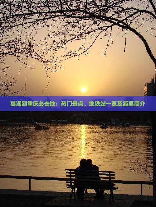 巢湖到重庆必去地：热门景点、地铁站一览及距离简介