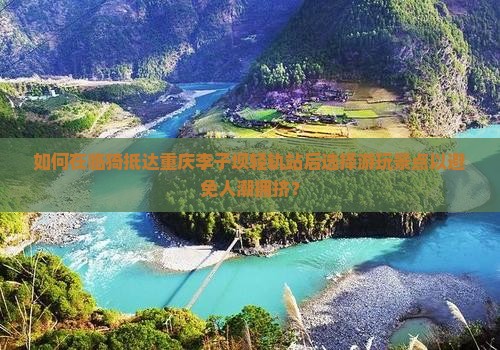 如何在临猗抵达重庆李子坝轻轨站后选择游玩景点以避免人潮拥挤？