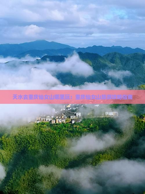 天水去重庆仙女山哪里玩：重庆仙女山旅游攻略指南