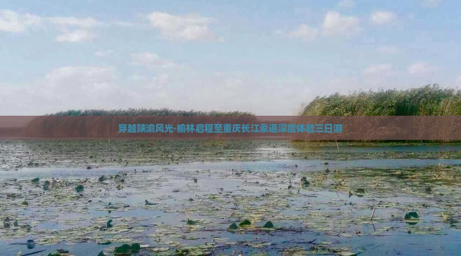 穿越陕渝风光·榆林启程至重庆长江索道深度体验三日游