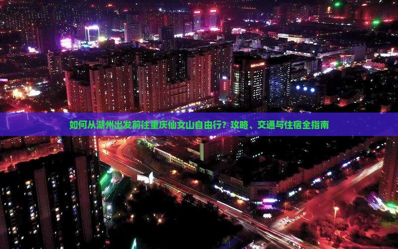 如何从湖州出发前往重庆仙女山自由行？攻略、交通与住宿全指南