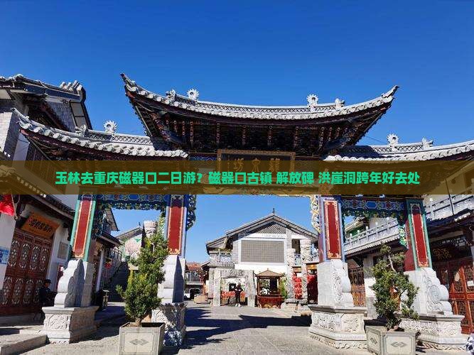 玉林去重庆磁器口二日游？磁器口古镇+解放碑+洪崖洞跨年好去处