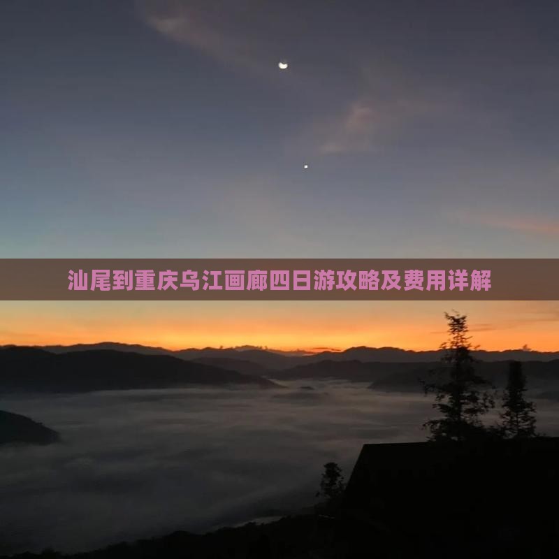汕尾到重庆乌江画廊四日游攻略及费用详解