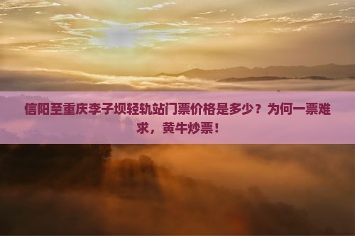 信阳至重庆李子坝轻轨站门票价格是多少？为何一票难求，黄牛炒票！