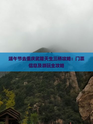 端午节去重庆武隆天生三桥攻略：门票信息及游玩全攻略