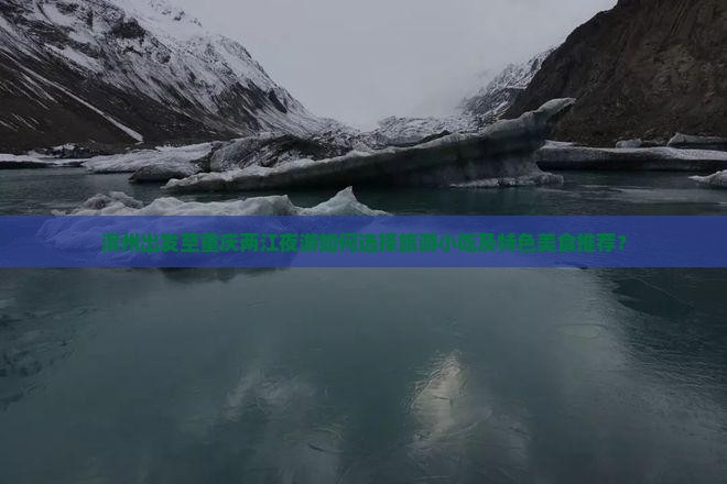 滨州出发至重庆两江夜游如何选择旅游小吃及特色美食推荐？