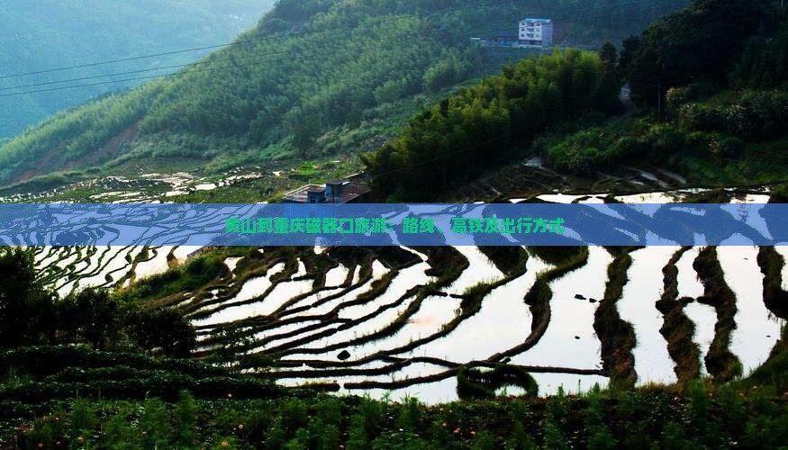 黄山到重庆磁器口旅游：路线、高铁及出行方式