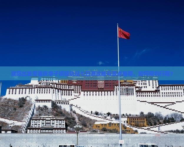 濮阳出发至重庆李子坝轻轨站七日游攻略与景点推荐，如何规划行程？