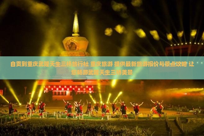 自贡到重庆武隆天生三桥旅行社 重庆旅游 提供最新旅游报价与景点攻略 让您畅游武隆天生三桥美景