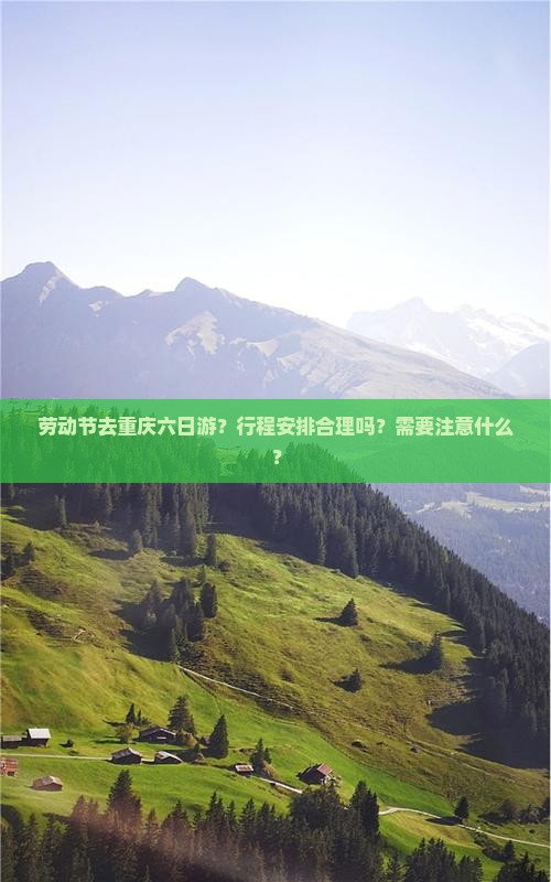 劳动节去重庆六日游？行程安排合理吗？需要注意什么？