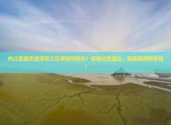 内江至重庆渣滓洞三日游如何规划？探秘红色遗址，解锁旅游新体验！