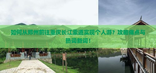如何从郑州前往重庆长江索道实现个人游？攻略痛点与热词新词！
