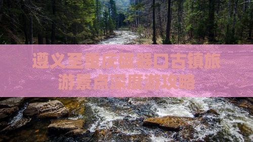 遵义至重庆磁器口古镇旅游景点深度游攻略