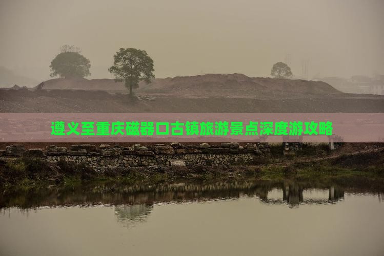 遵义至重庆磁器口古镇旅游景点深度游攻略