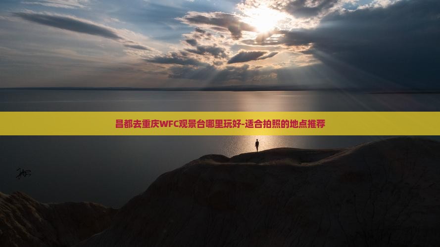 昌都去重庆WFC观景台哪里玩好-适合拍照的地点推荐