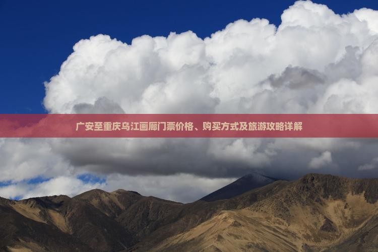 广安至重庆乌江画廊门票价格、购买方式及旅游攻略详解