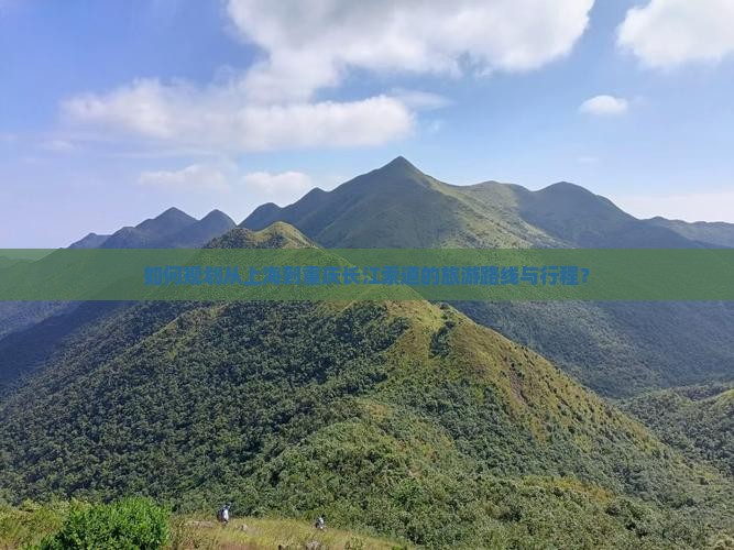 如何规划从上海到重庆长江索道的旅游路线与行程？