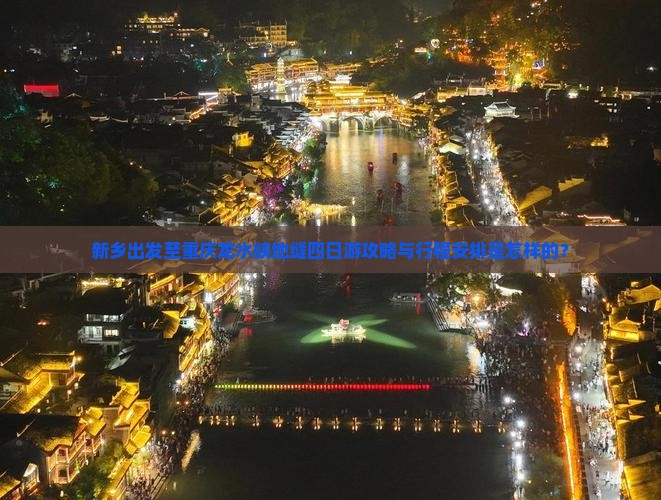 新乡出发至重庆龙水峡地缝四日游攻略与行程安排是怎样的？