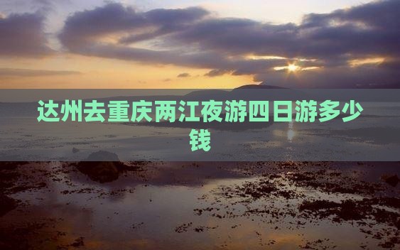 达州去重庆两江夜游四日游多少钱