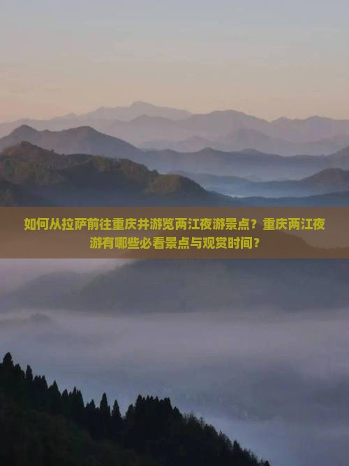 如何从拉萨前往重庆并游览两江夜游景点？重庆两江夜游有哪些必看景点与观赏时间？