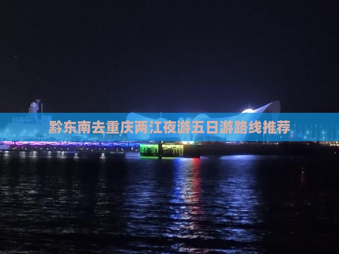 黔东南去重庆两江夜游五日游路线推荐