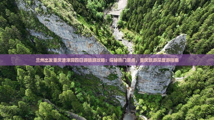 兰州出发重庆渣滓洞四日游旅游攻略：探秘热门景点，重庆旅游深度游指南