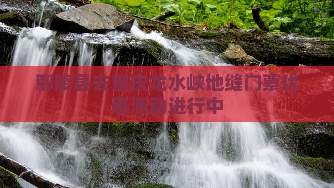 鄢陵县去重庆龙水峡地缝门票优惠活动进行中