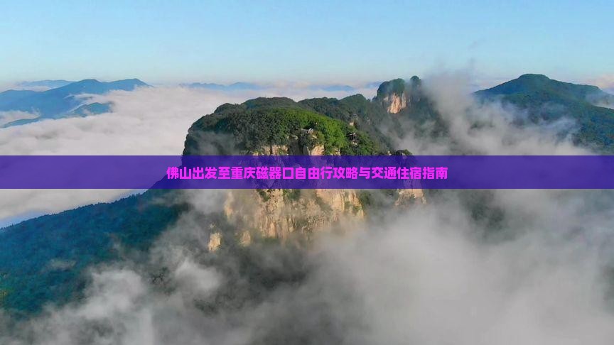 佛山出发至重庆磁器口自由行攻略与交通住宿指南