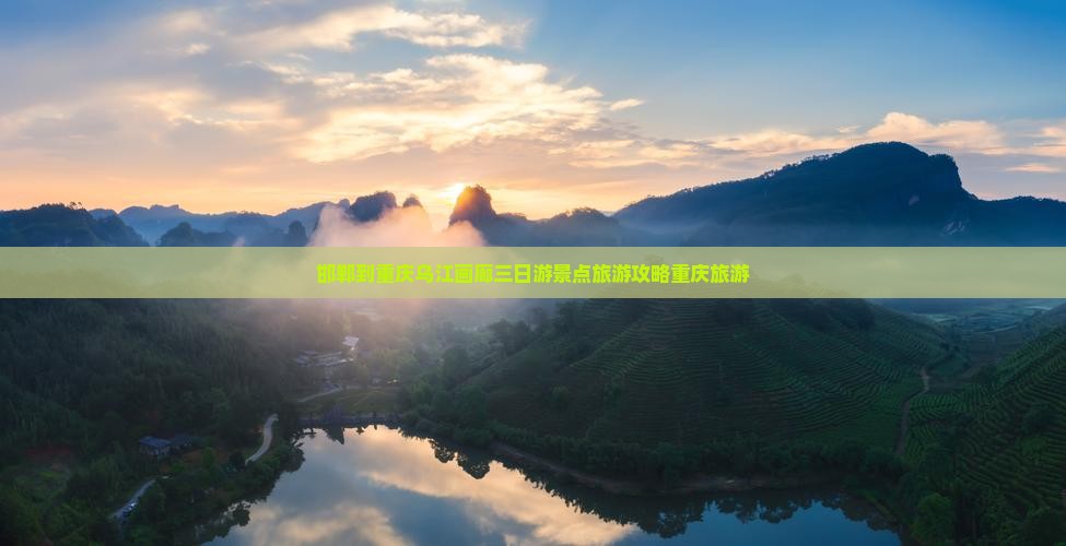邯郸到重庆乌江画廊三日游景点旅游攻略重庆旅游