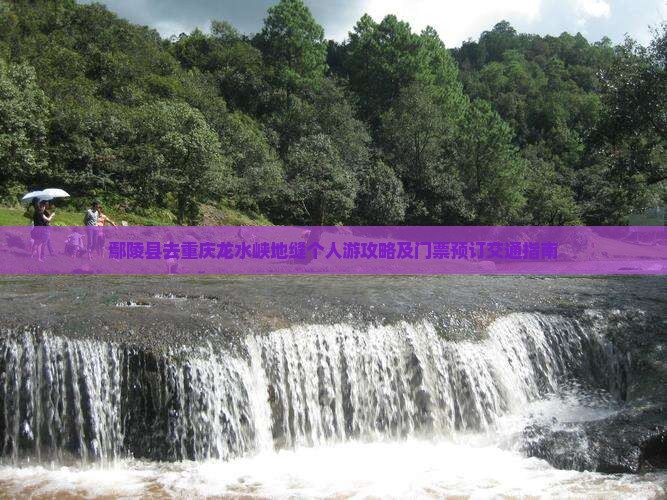 鄢陵县去重庆龙水峡地缝个人游攻略及门票预订交通指南
