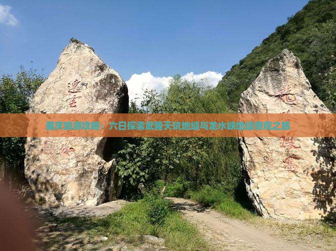 重庆旅游攻略：六日探索武隆天坑地缝与龙水峡地缝奇观之旅