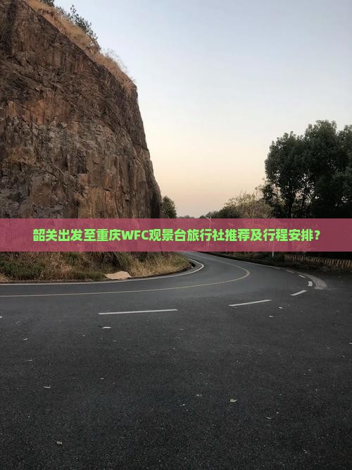 韶关出发至重庆WFC观景台旅行社推荐及行程安排？
