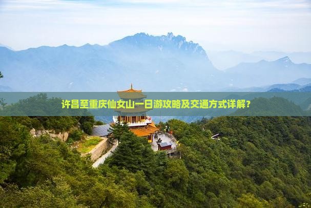 许昌至重庆仙女山一日游攻略及交通方式详解？