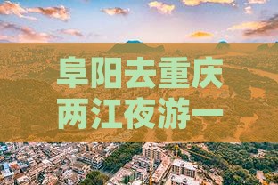 阜阳去重庆两江夜游一日游价格多少钱