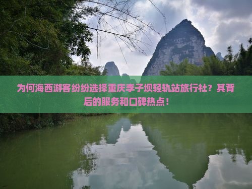 为何海西游客纷纷选择重庆李子坝轻轨站旅行社？其背后的服务和口碑热点！