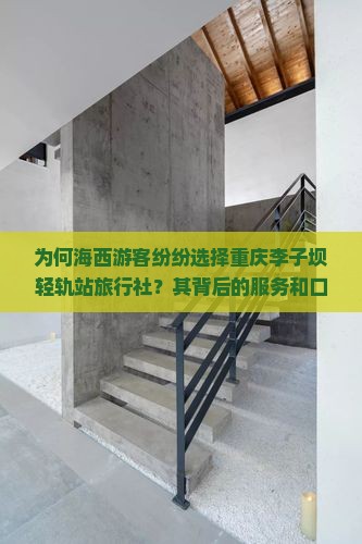 为何海西游客纷纷选择重庆李子坝轻轨站旅行社？其背后的服务和口碑热点！
