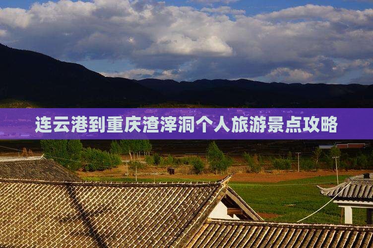 连云港到重庆渣滓洞个人旅游景点攻略