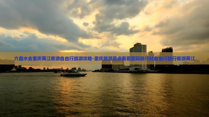 六盘水去重庆两江夜游自由行旅游攻略-重庆旅游景点看看国际旅行社自由行旅行夜游两江