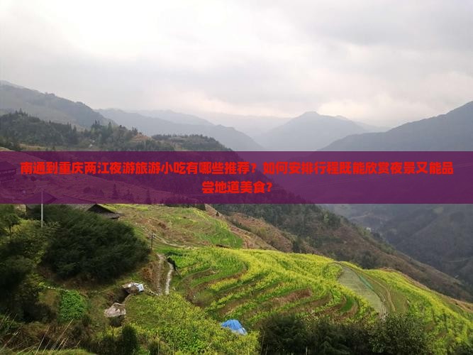 南通到重庆两江夜游旅游小吃有哪些推荐？如何安排行程既能欣赏夜景又能品尝地道美食？