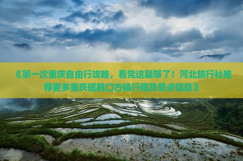 《第一次重庆自由行攻略，看完这篇够了！河北旅行社推荐更多重庆磁器口古镇行程及景点信息》