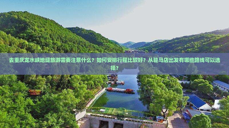 去重庆龙水峡地缝旅游需要注意什么？如何安排行程比较好？从驻马店出发有哪些路线可以选择？