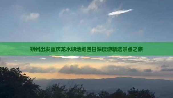 朔州出发重庆龙水峡地缝四日深度游精选景点之旅